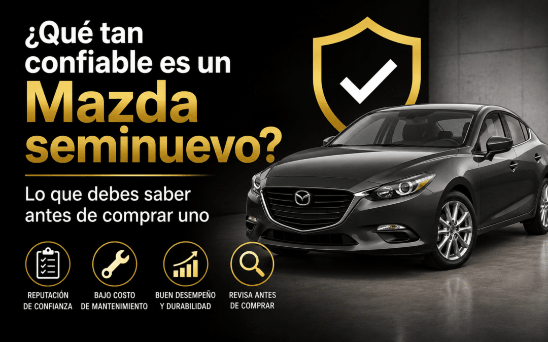 ¿Qué tan confiable es un Mazda seminuevo? Lo que debes saber antes de comprar uno